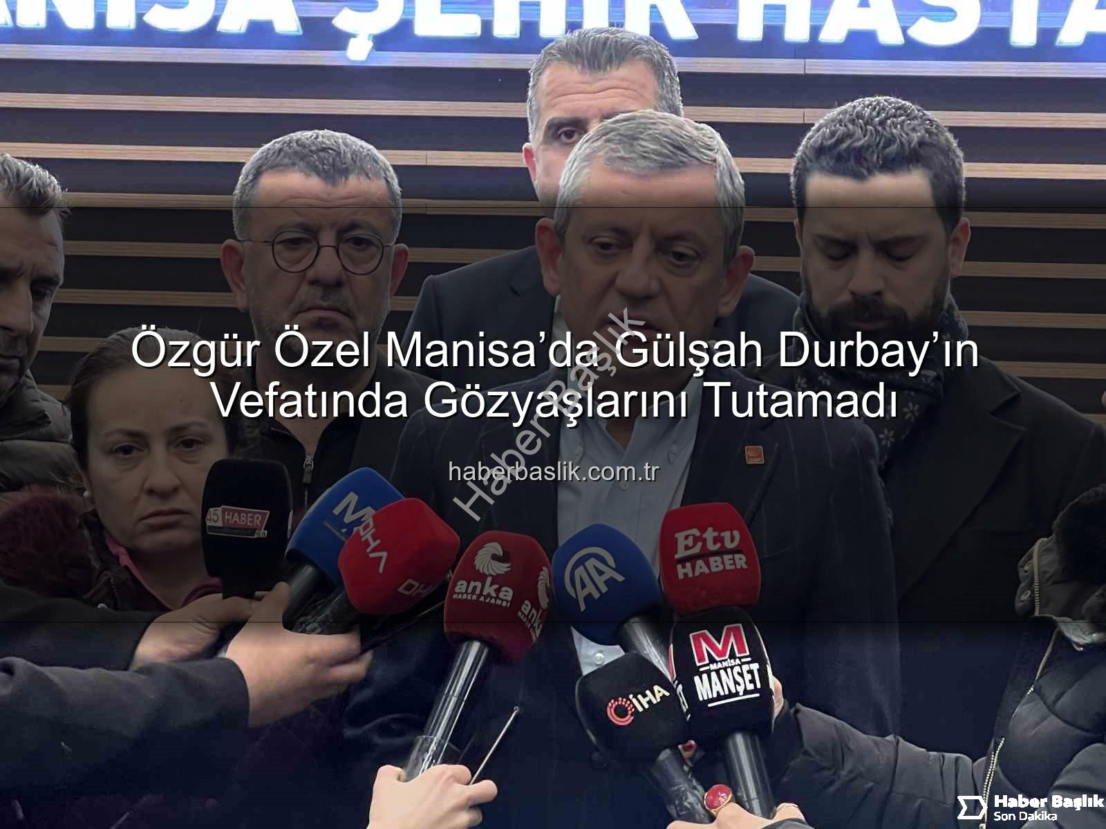 Özgür Özel Manisa - Özgür Özel Manisa’da Gülşah Durbay’ın Vefatında Gözyaşlarını Tutamadı