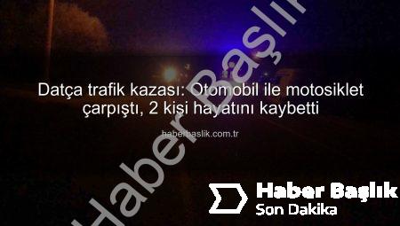 Datça trafik kazası: Otomobil ile motosiklet çarpıştı, 2 kişi hayatını kaybetti