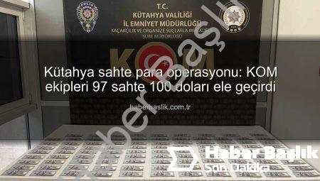 Kütahya sahte para operasyonu: KOM ekipleri 97 sahte 100 doları ele geçirdi
