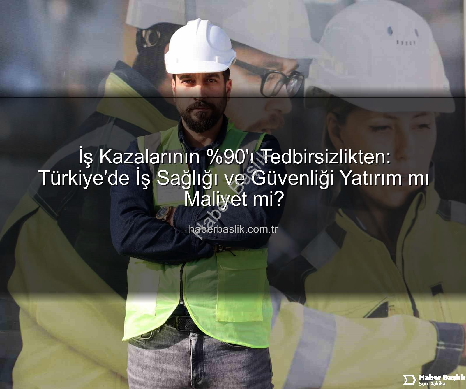 iş kazaları - İş Kazalarının 'ı Tedbirsizlikten: Türkiye'de İş Sağlığı ve Güvenliği Yatırım mı Maliyet mi?