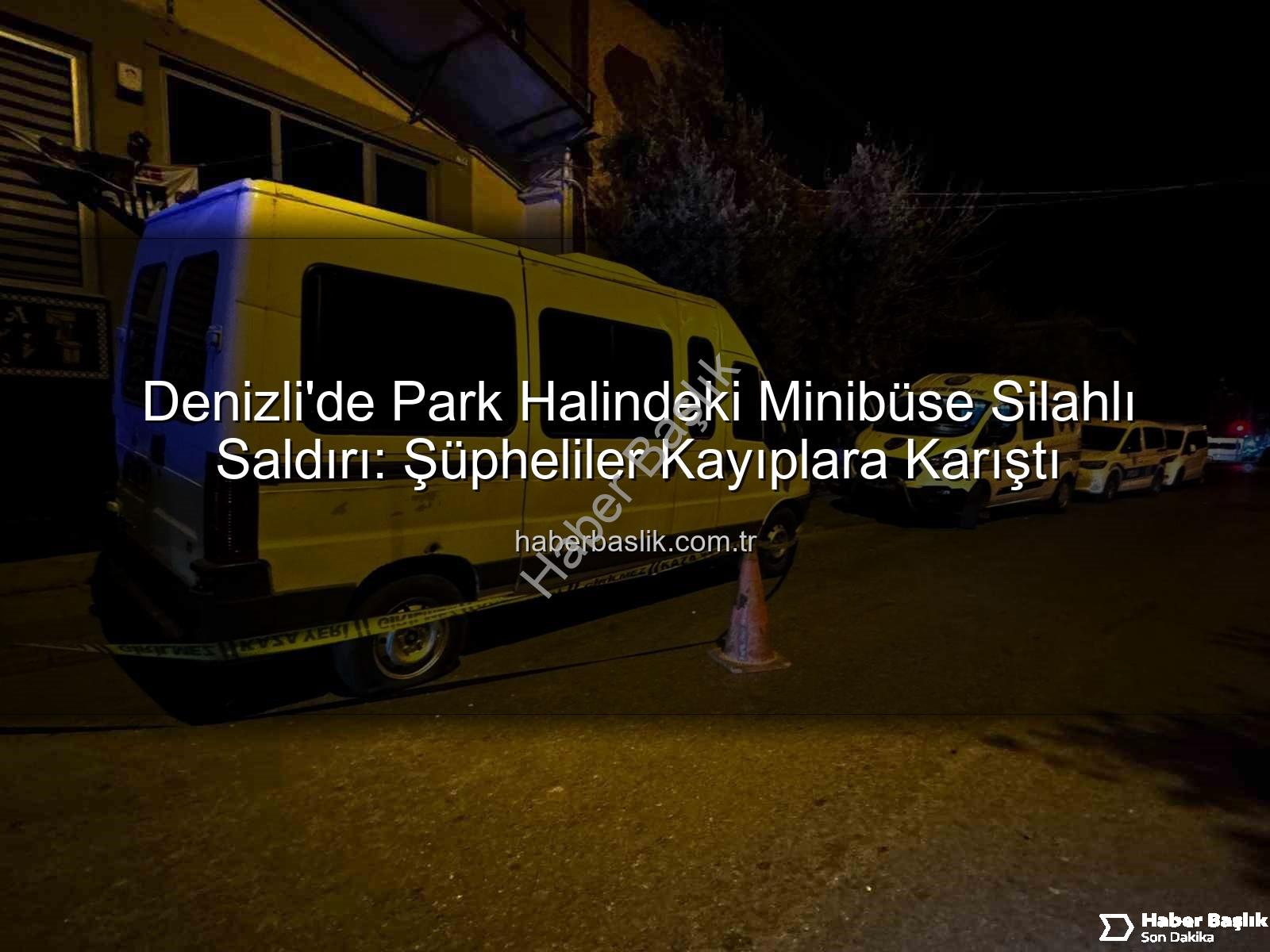 minibüse silahlı saldırı - Denizli'de Park Halindeki Minibüse Silahlı Saldırı: Şüpheliler Kayıplara Karıştı