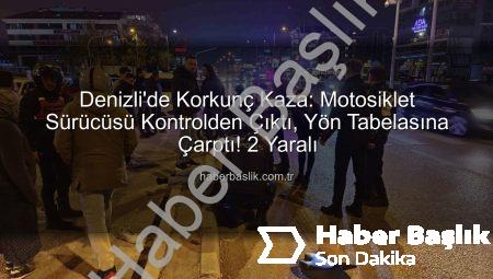 Denizli’de Korkunç Kaza: Motosiklet Sürücüsü Kontrolden Çıktı, Yön Tabelasına Çarptı! 2 Yaralı