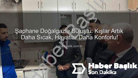 Şaphane Doğalgazla Buluştu: Kışlar Artık Daha Sıcak, Hayatlar Daha Konforlu!