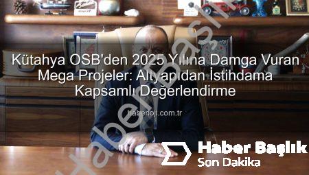 Kütahya OSB’den 2025 Yılına Damga Vuran Projeler: Altyapıdan İstihdama Devrim Niteliğinde Adımlar