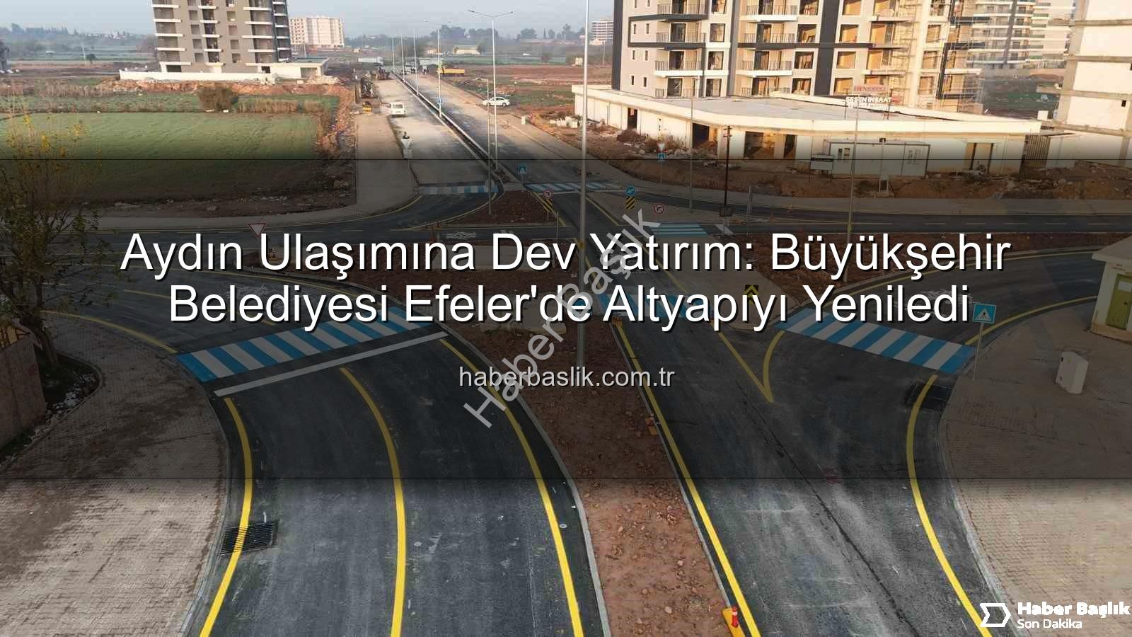 Aydın ulaşım altyapısı - Aydın Ulaşımına Dev Yatırım: Büyükşehir Belediyesi Efeler'de Altyapıyı Yeniledi