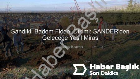 Sandıklı Badem Fidanı Dikimi: SANDER’den Geleceğe Yeşil Miras