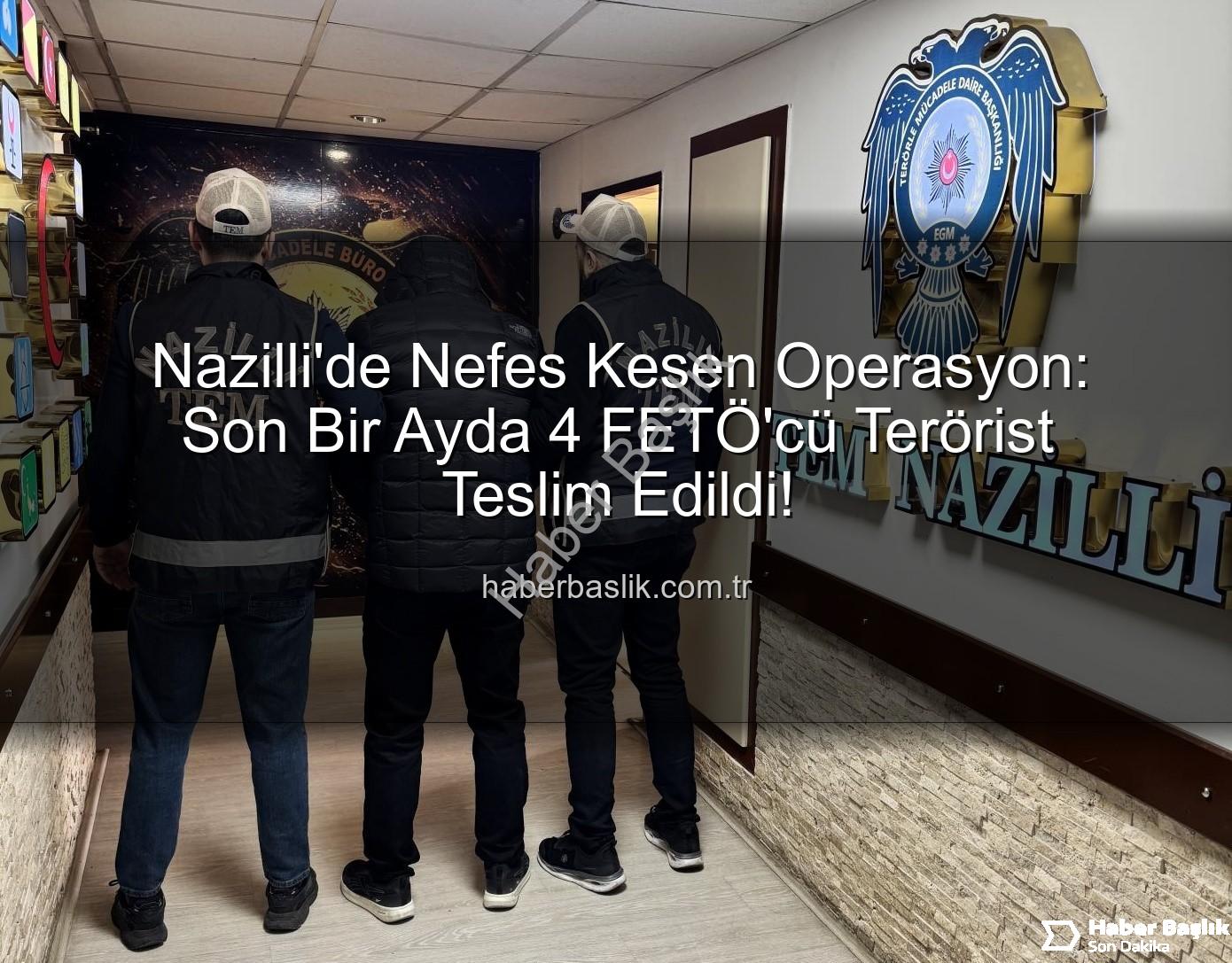 Nazilli FETÖ operasyonu - Nazilli'de Nefes Kesen Operasyon: Son Bir Ayda 4 FETÖ'cü Terörist Teslim Edildi!