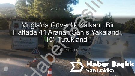 Muğla’da Nefes Kesen Operasyon: Bir Haftada 44 Aranan Şahıs Yakalandı, 15’i Tutuklandı!