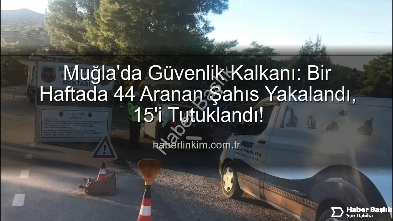 Muğla aranan şahıs - Muğla'da Nefes Kesen Operasyon: Bir Haftada 44 Aranan Şahıs Yakalandı, 15'i Tutuklandı!