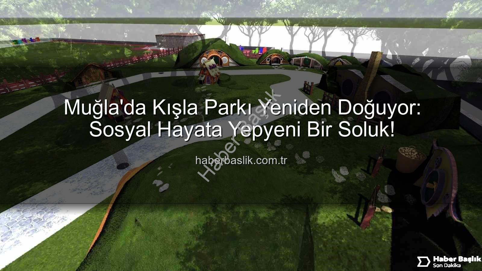Kışla Parkı - Muğla'da Kışla Parkı Yeniden Doğuyor: Sosyal Hayata Yepyeni Bir Soluk!