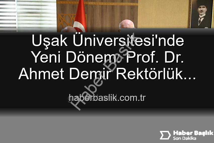 Uşak Üniversitesi'nde Yeni Dönem: Prof. Dr. Ahmet Demir Rektörlük Görevini Devraldı