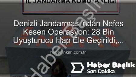 Denizli Jandarması’ndan Nefes Kesen Operasyon: 28 Bin Uyuşturucu Hap Ele Geçirildi!