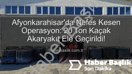 Afyonkarahisar’da Nefes Kesen Operasyon: 20 Ton Kaçak Akaryakıt Ele Geçirildi!