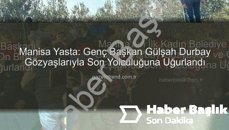 Manisa’nın İlk Kadın Belediye Başkanı Gülşah Durbay Gözyaşları ve On Binler Eşliğinde Son Yolculuğuna Uğurlandı
