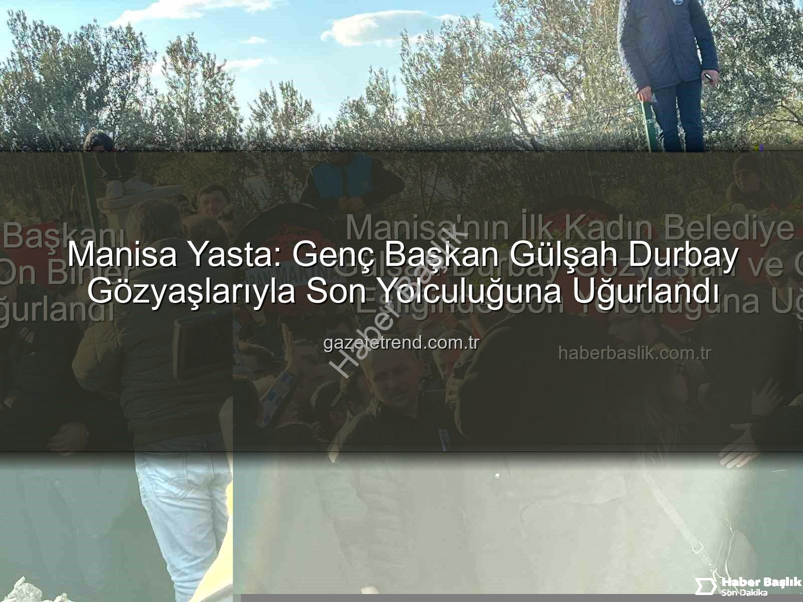 Gülşah Durbay - Manisa'nın İlk Kadın Belediye Başkanı Gülşah Durbay Gözyaşları ve On Binler Eşliğinde Son Yolculuğuna Uğurlandı