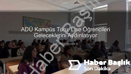Liseli Adaylardan ADÜ’ye Yoğun İlgi: Geleceğin Mühendisleri ve Siyaset Bilimcileri Kampüsü Keşfetti