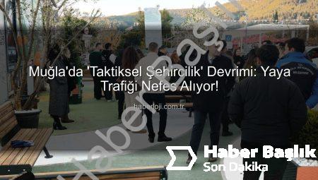 Muğla’da ‘Taktiksel Şehircilik’ Devrimi: Yaya Trafiği Yeniden Tanımlanıyor!