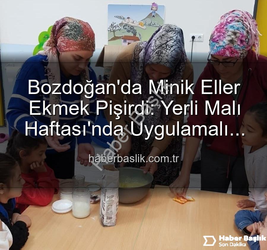 ekmek yapımı - Bozdoğan'da Minik Eller Ekmek Pişirdi: Yerli Malı Haftası'nda Uygulamalı Eğitim