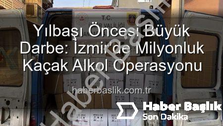 Yılbaşı Öncesi Büyük Darbe: İzmir’de Milyonluk Kaçak Alkol Operasyonu