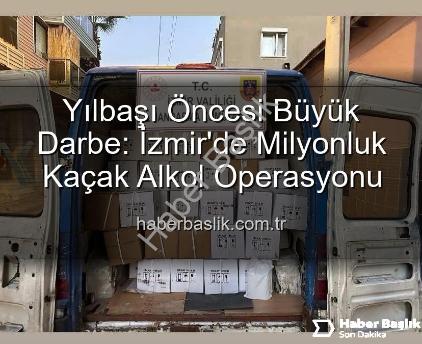 kaçak alkol operasyonu - Yılbaşı Öncesi Büyük Darbe: İzmir'de Milyonluk Kaçak Alkol Operasyonu