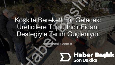 Köşk’te Bereketli Bir Gelecek: Üreticilere Tüplü İncir Fidanı Desteğiyle Tarım Güçleniyor