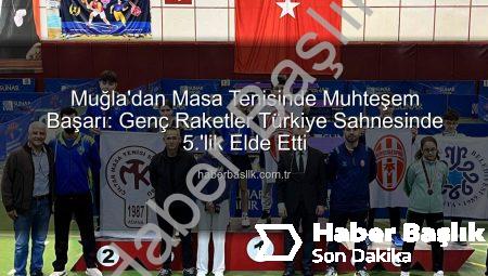 Muğla’dan Masa Tenisinde Muhteşem Başarı: Genç Raketler Türkiye Sahnesinde 5.’lik Elde Etti