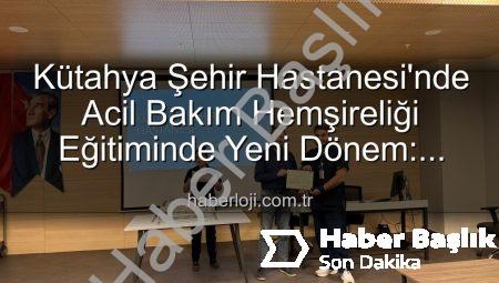 Kütahya Şehir Hastanesi’nde Acil Bakım Hemşireliği Eğitiminde Yeni Dönem: 16 Profesyonel Sertifika Sahibi Oldu