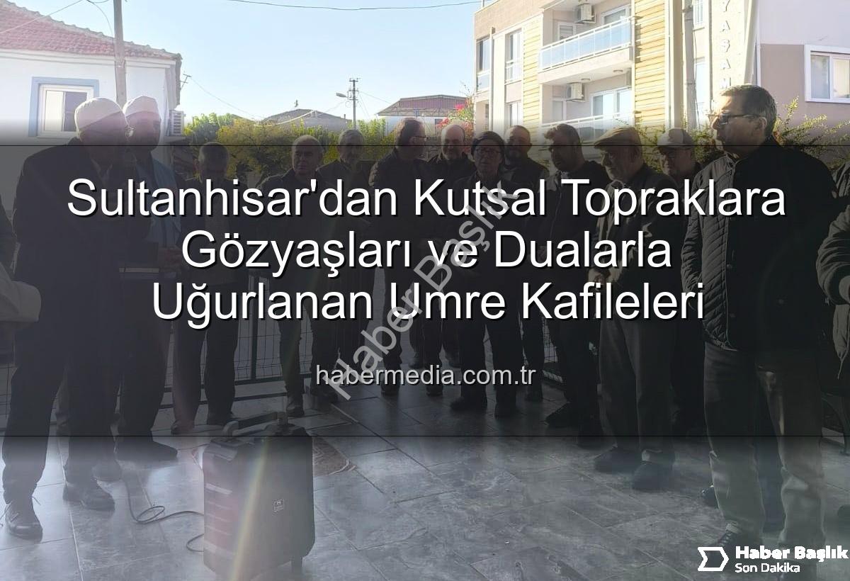 umre yolcuları - Sultanhisar'dan Kutsal Topraklara: Umre Yolcuları Dualarla Uğurlandı
