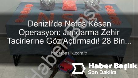 Denizli’de Nefes Kesen Operasyon: Jandarma Zehir Tacirlerine Göz Açtırmadı! 28 Bin Extacy Hap Ele Geçirildi