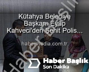 Başkan Kahveci’den Şehit Polis Alaattin Özdemir’in Ailesine Ziyaret: Vatan Borcu Ödenirken Yalnız Bırakılmıyor