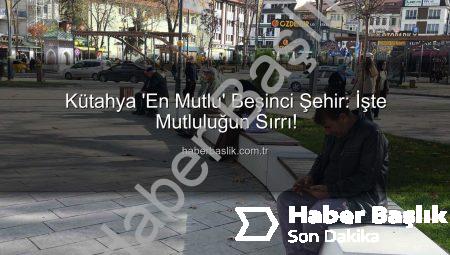 Kütahya ‘En Mutlu’ Beşinci Şehir: İşte Mutluluğun Sırrı!