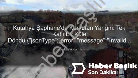 Kütahya Şaphane’de Korkutan Yangın: Tek Katlı Ev Küle Döndü,{“jsonType”:”error”,”message”:”Invalid JSON input. Please provide valid JSON.”}