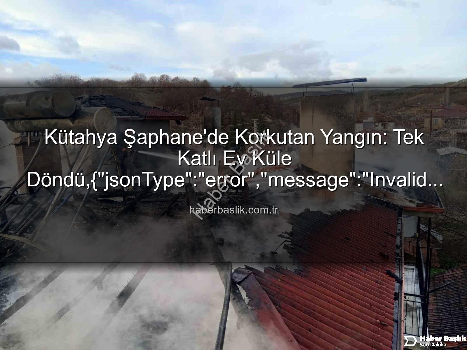 Şaphane yangın - Kütahya Şaphane'de Korkutan Yangın: Tek Katlı Ev Küle Döndü,{"jsonType":"error","message":"Invalid JSON input. Please provide valid JSON."}