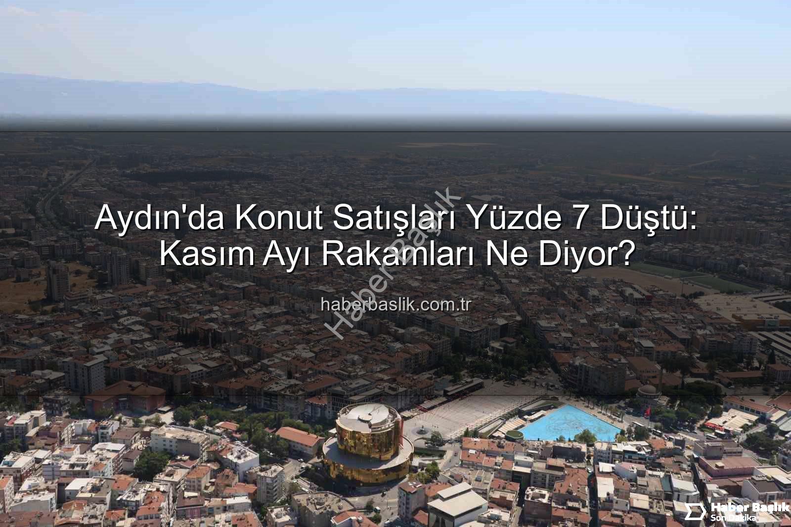 Aydın konut satışları - Aydın'da Konut Satışları Yüzde 7 Düştü: Kasım Ayı Rakamları Ne Diyor?