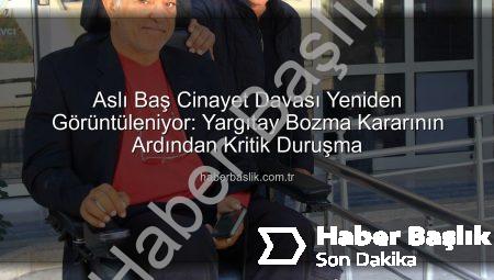 Aslı Baş Cinayet Davası Yeniden Görüntüleniyor: Yargıtay Bozma Kararının Ardından Kritik Duruşma