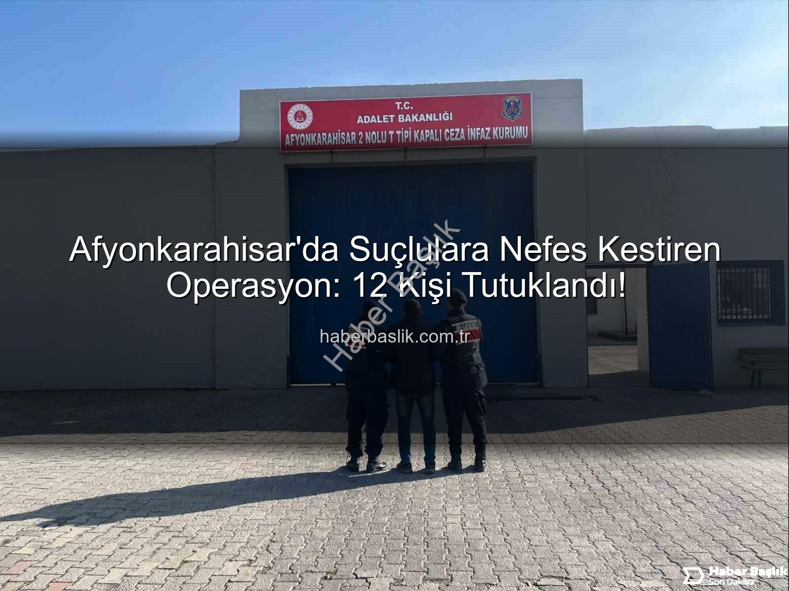Afyonkarahisar tutuklananlar - Afyonkarahisar'da Suçlulara Nefes Kestiren Operasyon: 12 Kişi Tutuklandı!