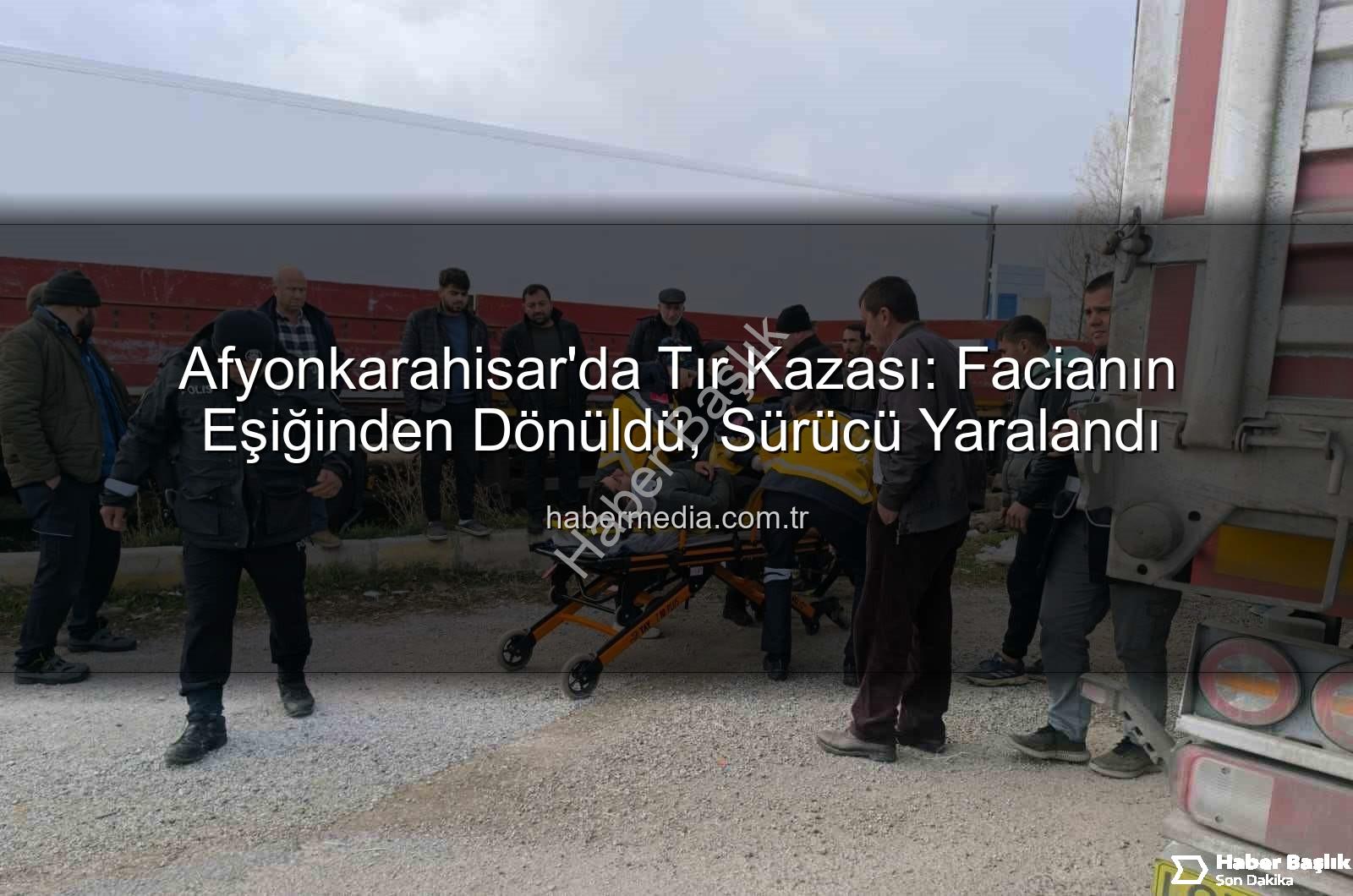 Afyonkarahisar tır kazası - Afyonkarahisar'da Büyük Kaza: Tır Facianın Eşiğinden Döndü! Yaralı Sürücü Hastaneye Kaldırıldı