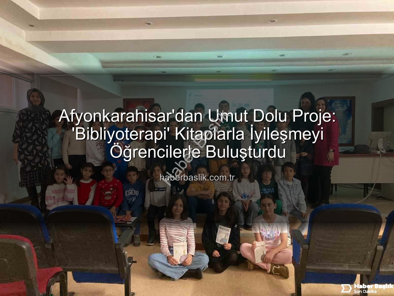 Bibliyoterapi projesi - Afyonkarahisar'dan Umut Dolu Proje: 'Bibliyoterapi' Kitaplarla İyileşmeyi Öğrencilerle Buluşturdu