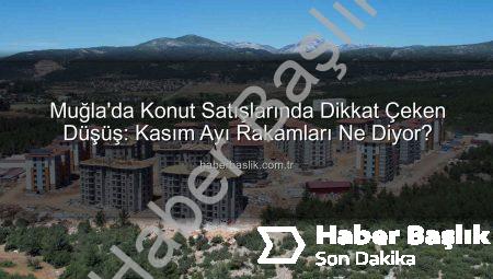 Muğla’da Konut Satışlarında Dikkat Çeken Düşüş: Kasım Ayı Rakamları Ne Diyor?