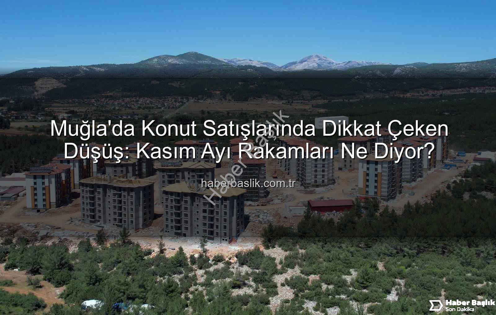 Muğla konut satışları - Muğla'da Konut Satışlarında Dikkat Çeken Düşüş: Kasım Ayı Rakamları Ne Diyor?