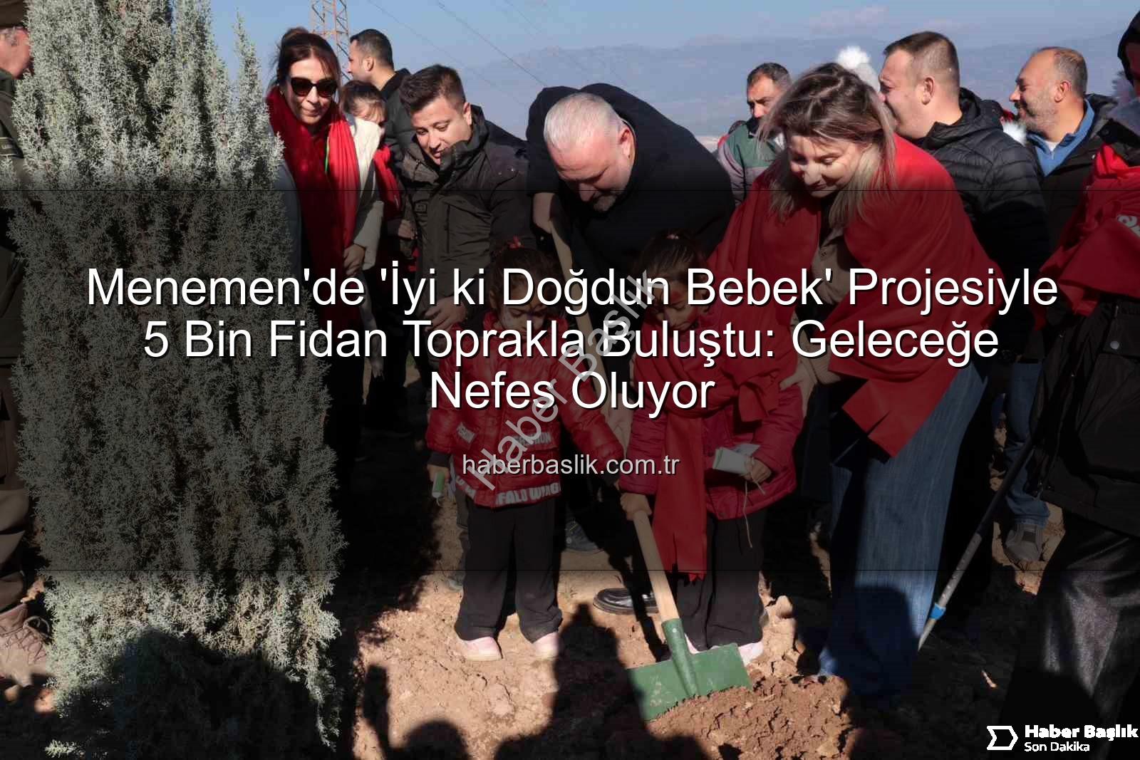 yeni doğan bebekler - Menemen'de 'İyi ki Doğdun Bebek' Projesiyle 5 Bin Fidan Toprakla Buluştu: Geleceğe Nefes Oluyor