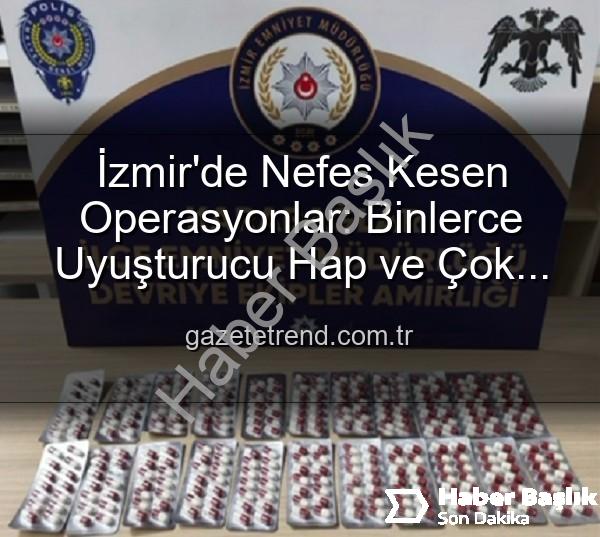 İzmir polis operasyon - İzmir Karabağlar'da Nefes Kesen Operasyonlar: Binlerce Uyuşturucu Hap ve Çok Sayıda Silah Ele Geçirildi, 329 Aranan Şahıs Yakalandı