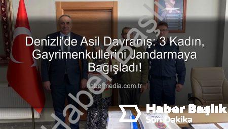 Denizli’de Vefa Dolu Bağış: 3 Kadın, Gayrimenkullerini Jandarma Asayiş Vakfı’na Emanet Etti