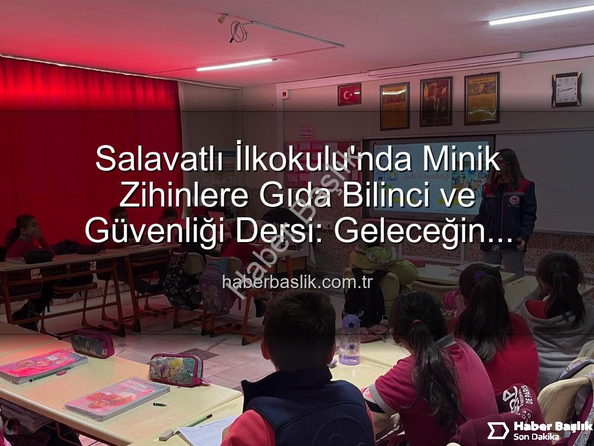 gıda bilinci eğitimi - Salavatlı İlkokulu'nda Minik Zihinlere Gıda Bilinci ve Güvenliği Dersi: Geleceğin Tüketicileri Yetişiyor