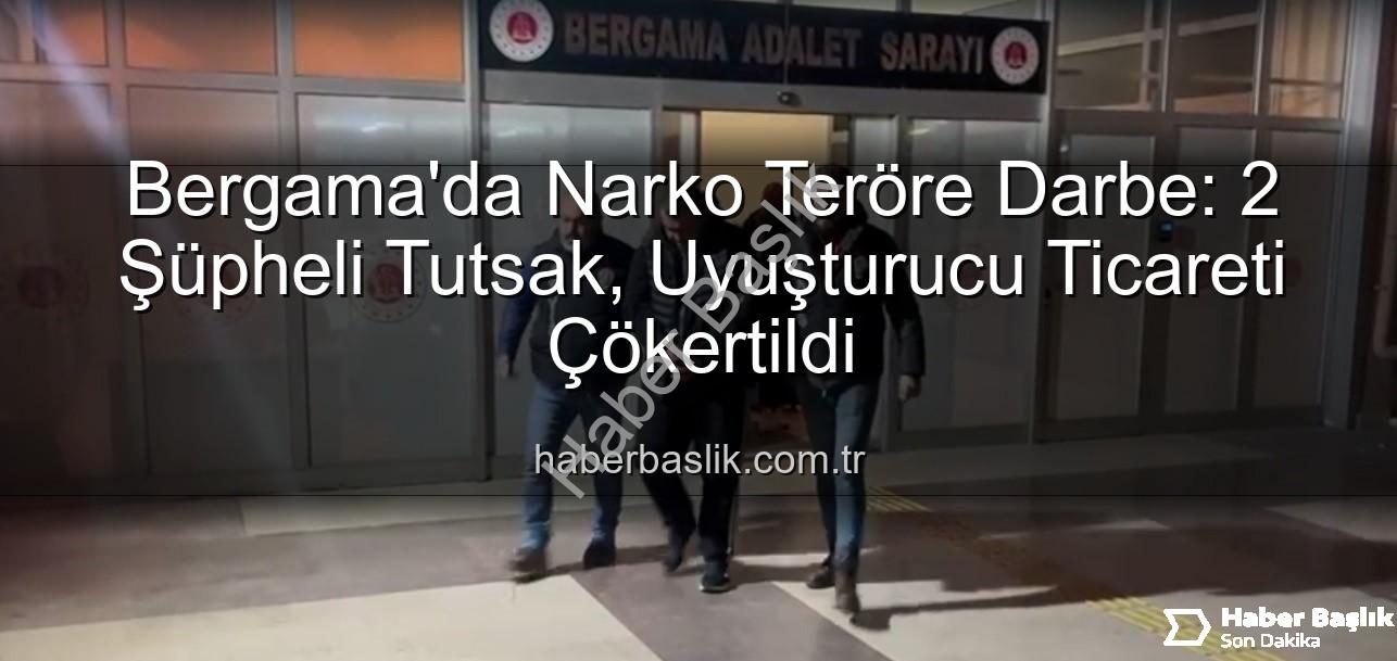uyuşturucu operasyonu Bergama - Bergama'da Narko Teröre Darbe: 2 Şüpheli Tutsak, Uyuşturucu Ticareti Çökertildi