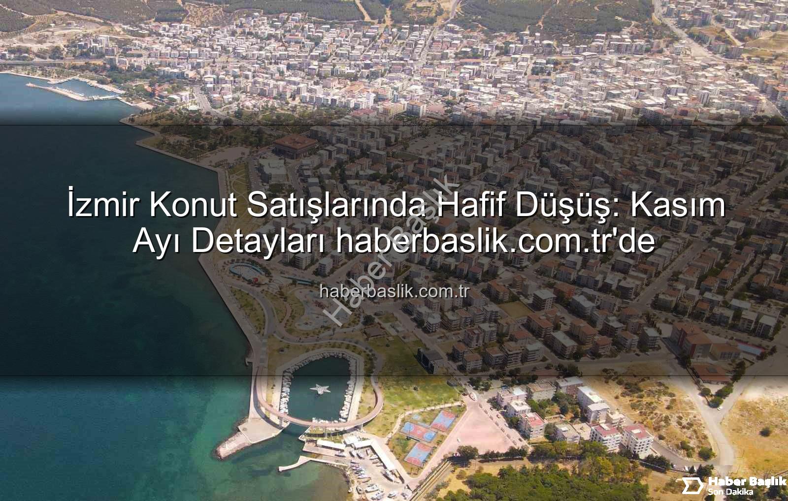 İzmir konut satışları - İzmir Konut Satışlarında Hafif Düşüş: Kasım Ayı Detayları haberbaslik.com.tr'de