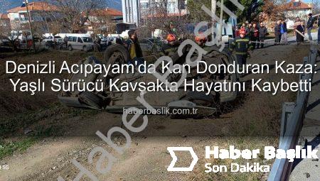 Denizli Acıpayam’da Kan Donduran Kaza: Yaşlı Sürücü Kavşakta Hayatını Kaybetti