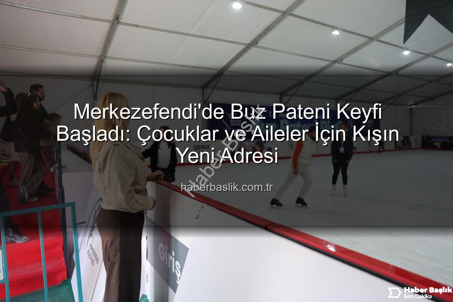 Merkezefendi buz pateni - Merkezefendi'de Buz Pateni Keyfi Başladı: Çocuklar ve Aileler İçin Kışın Yeni Adresi