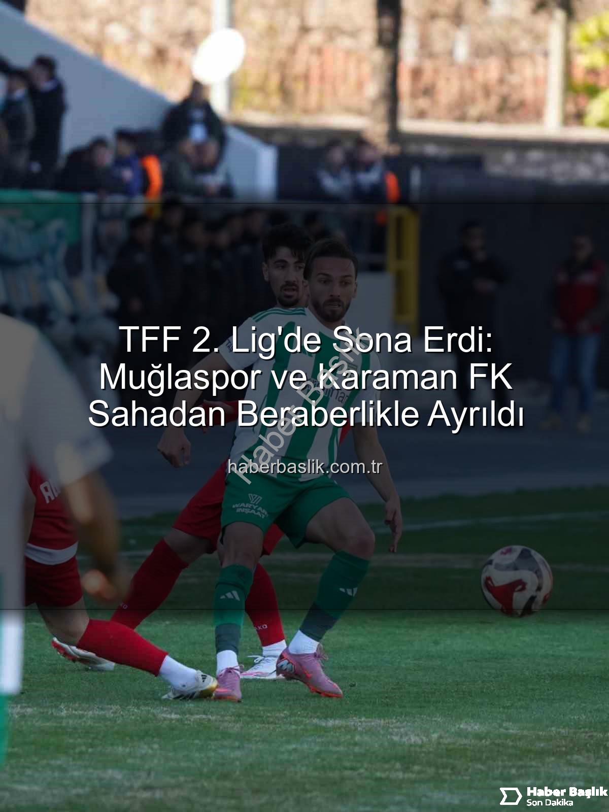 TFF 2. Lig - TFF 2. Lig'de Sona Erdi: Muğlaspor ve Karaman FK Sahadan Beraberlikle Ayrıldı