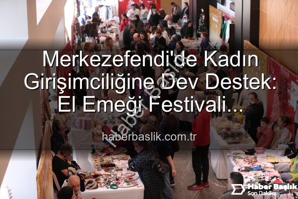 Girişimci Kadınlar Festivali - Merkezefendi'de Kadın Girişimciliğine Dev Destek: El Emeği Festivali Başlıyor!